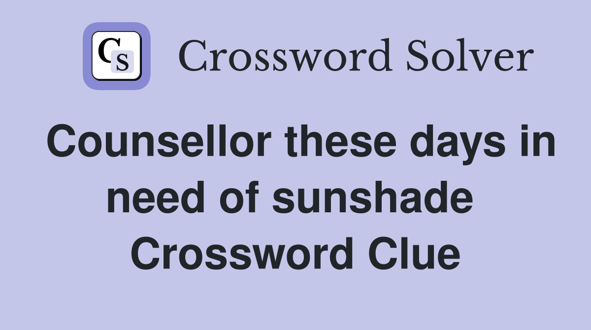 Counsellor these days in need of sunshade  Crossword Clue