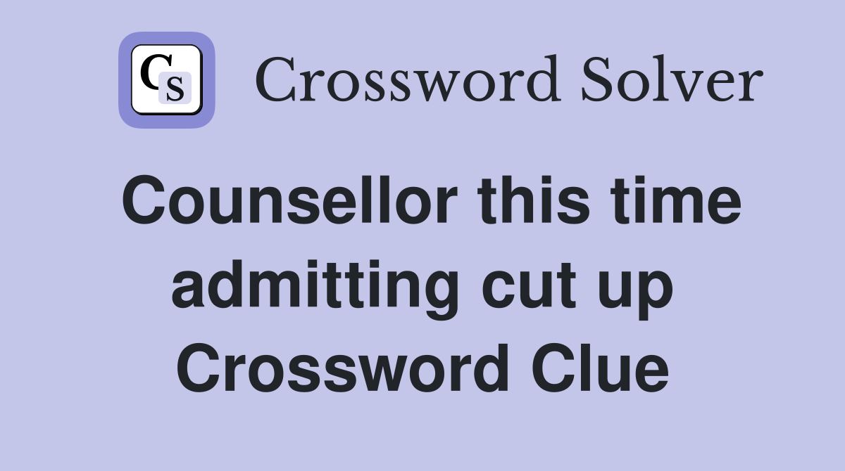 Counsellor this time admitting cut up Crossword Clue