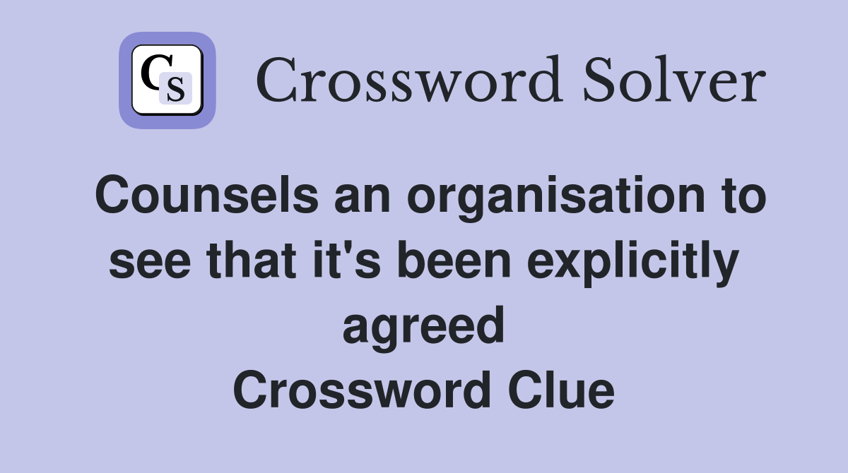 Counsels an organisation to see that it's been explicitly agreed Crossword Clue