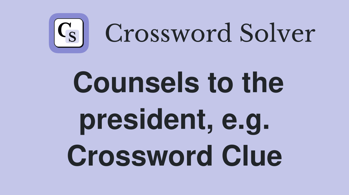 Counsels to the president, e.g. Crossword Clue