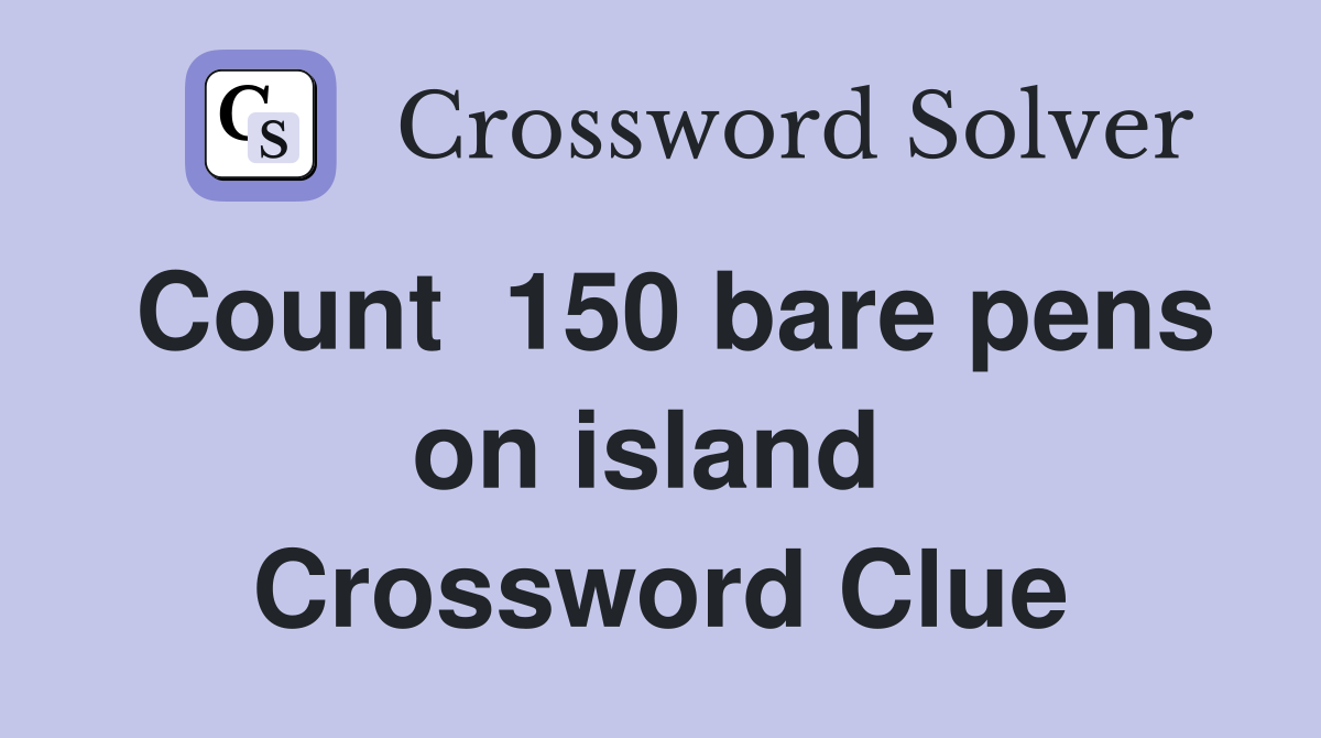 Count  150 bare pens on island  Crossword Clue