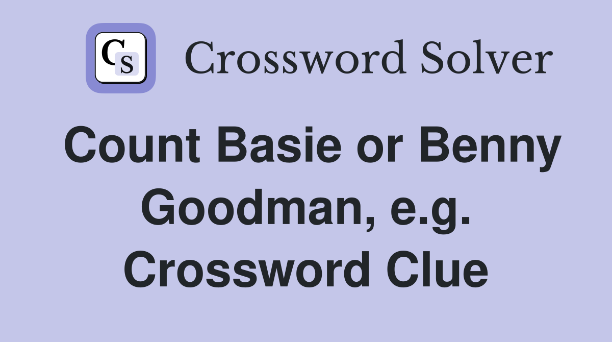 Count Basie or Benny Goodman, e.g. Crossword Clue