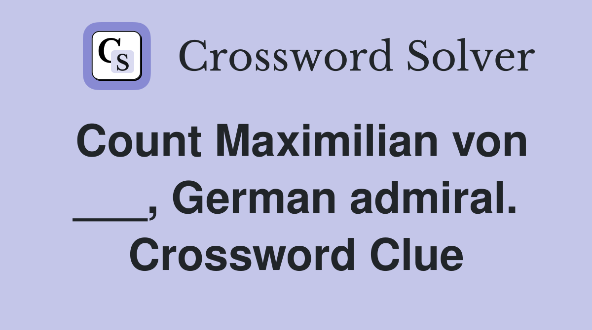 Count Maximilian von ___, German admiral. Crossword Clue