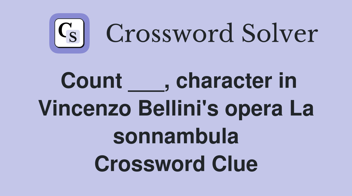 Count ___, character in Vincenzo Bellini's opera La sonnambula Crossword Clue