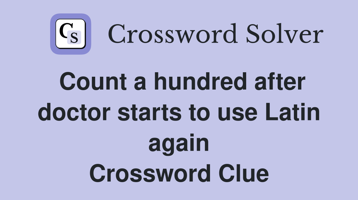 Count a hundred after doctor starts to use Latin again Crossword Clue