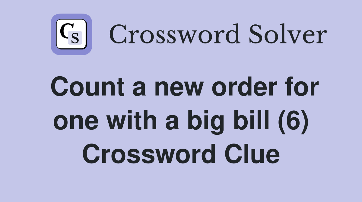 Count a new order for one with a big bill (6) Crossword Clue