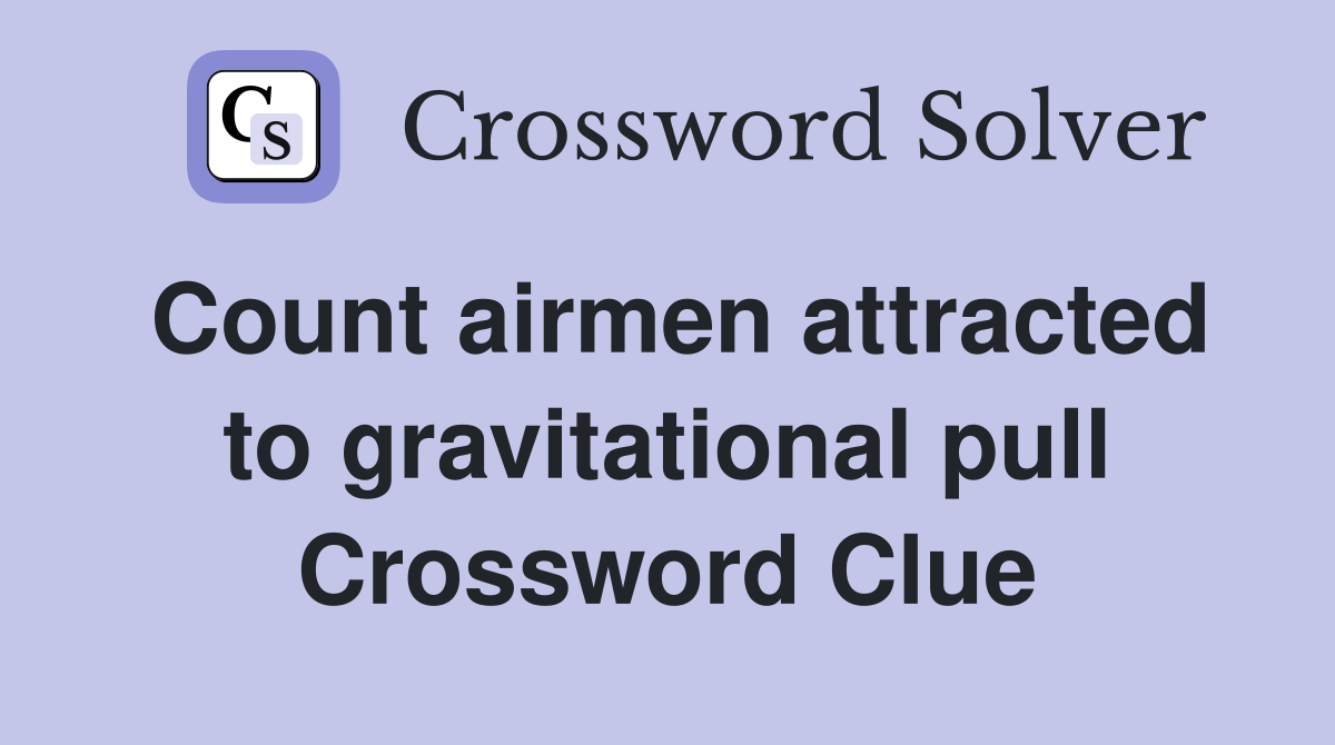 Count airmen attracted to gravitational pull Crossword Clue