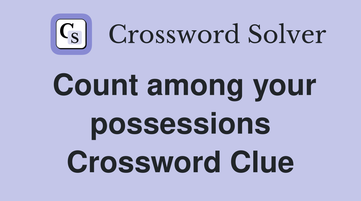 Count among your possessions Crossword Clue