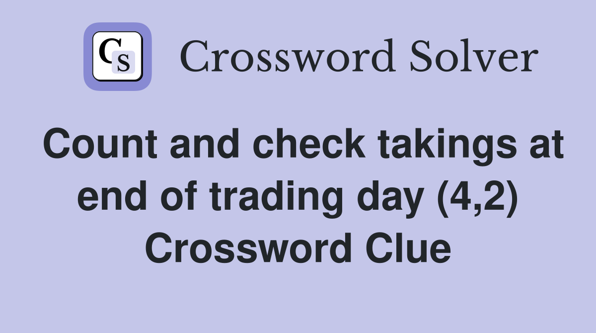 Count and check takings at end of trading day (4,2) Crossword Clue