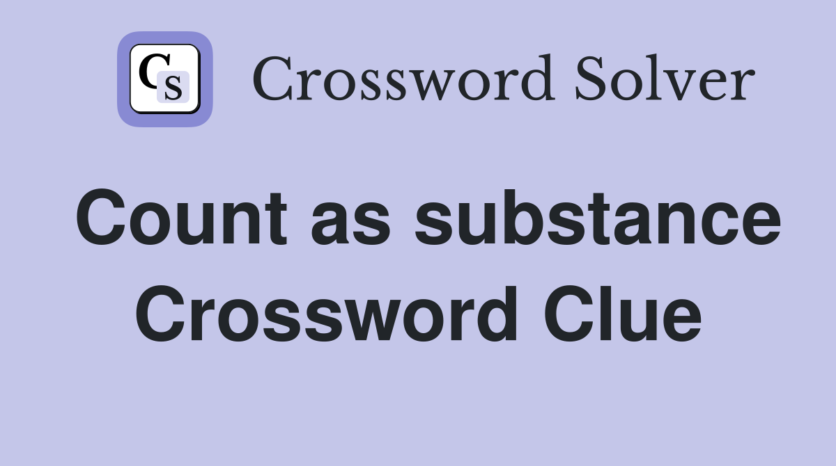 Count as substance Crossword Clue