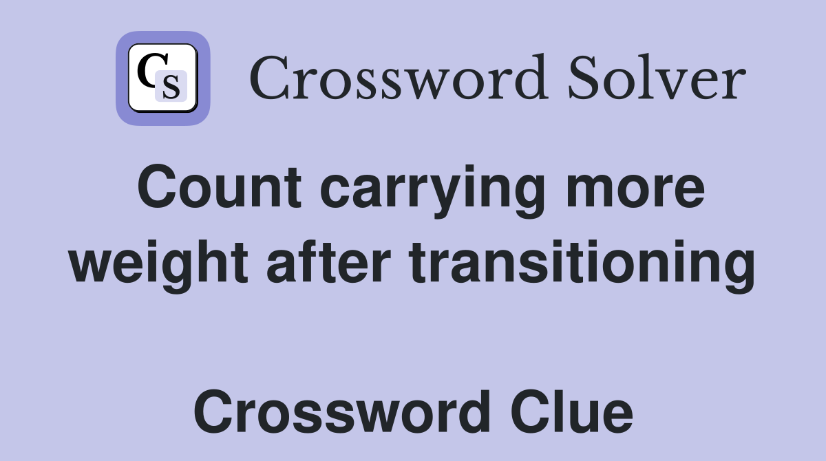 Count carrying more weight after transitioning  Crossword Clue