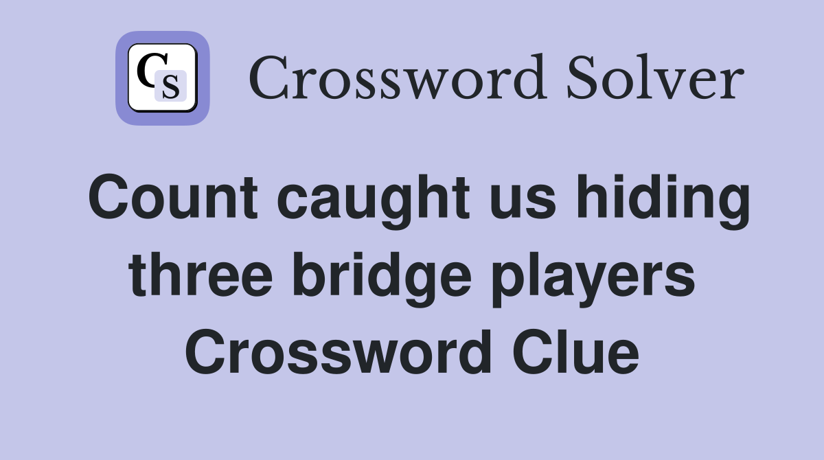 Count caught us hiding three bridge players Crossword Clue