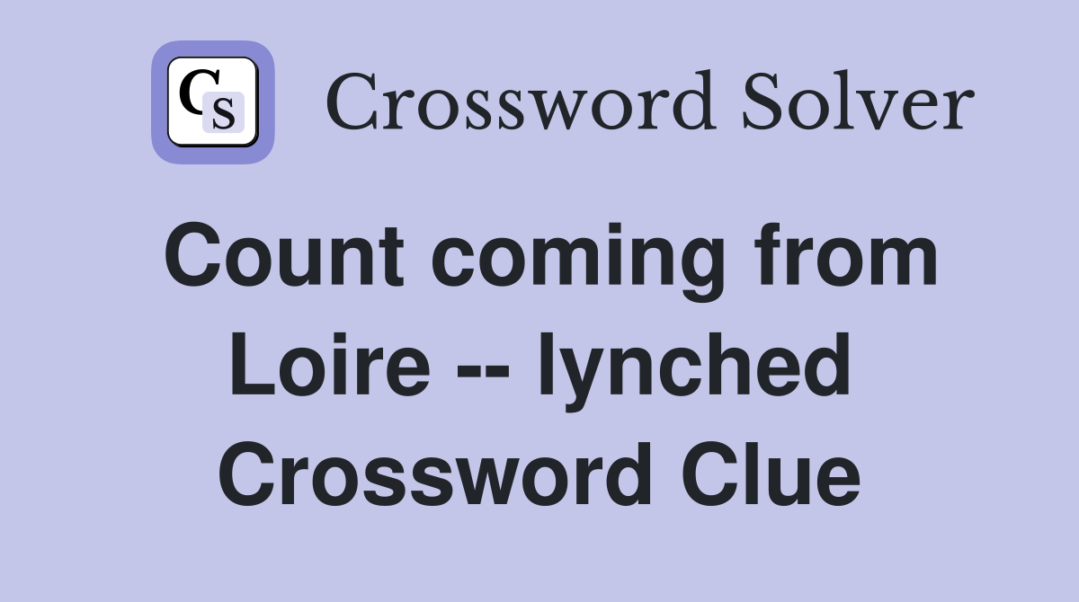 Count coming from Loire -- lynched Crossword Clue