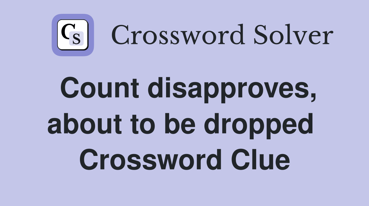 Count disapproves, about to be dropped  Crossword Clue