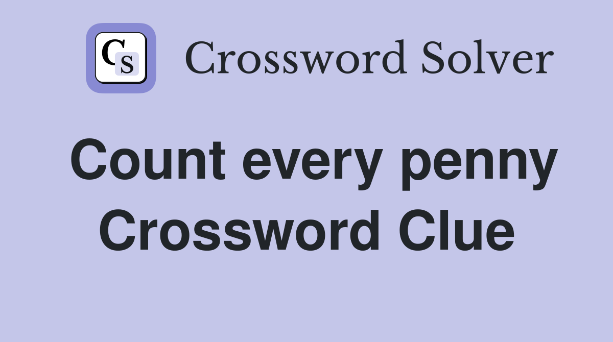 Count every penny Crossword Clue