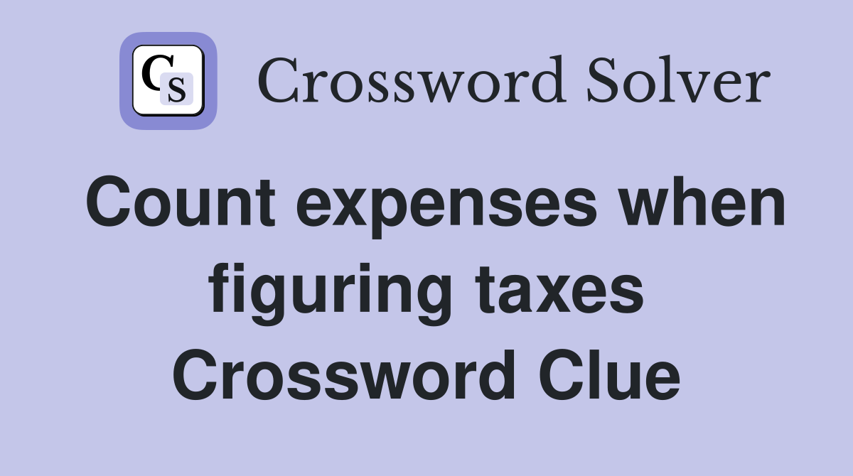 Count expenses when figuring taxes Crossword Clue