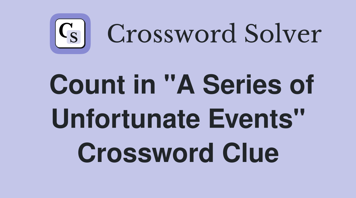 Count in "A Series of Unfortunate Events" Crossword Clue