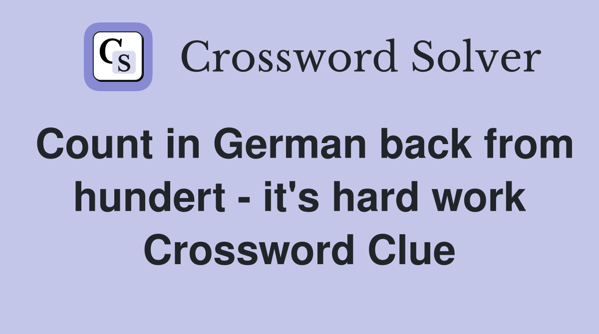 Count in German back from hundert - it's hard work Crossword Clue