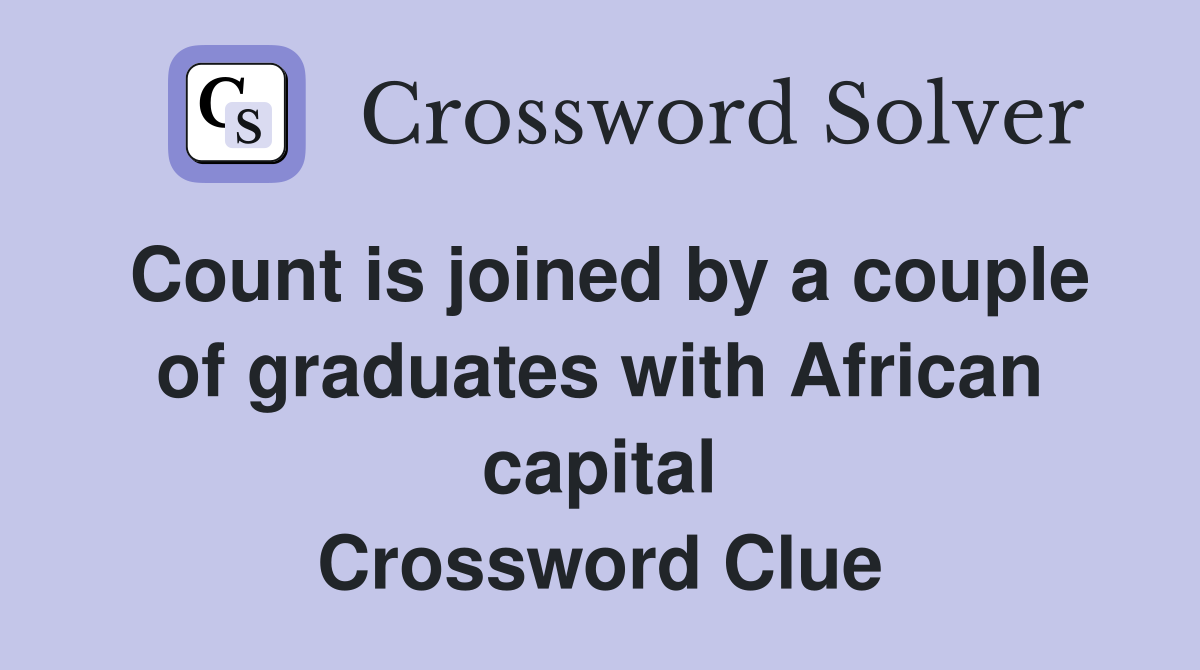 Count is joined by a couple of graduates with African capital Crossword Clue