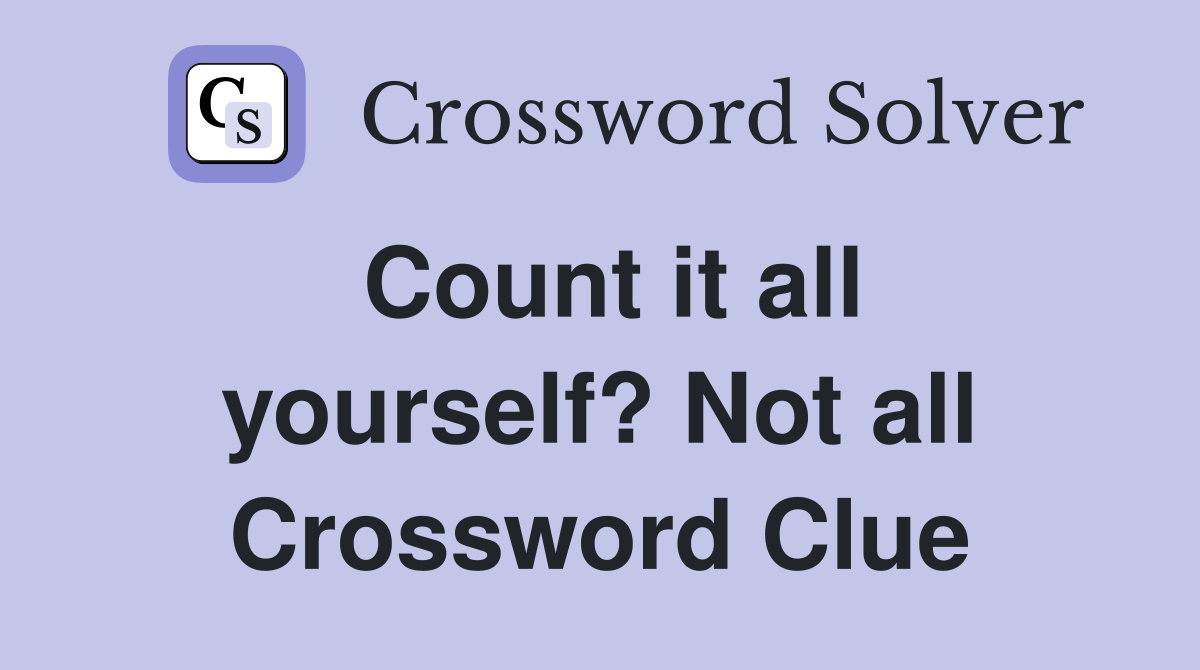 Count it all yourself? Not all Crossword Clue