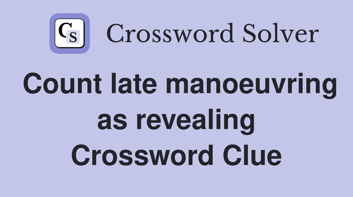 Count late manoeuvring as revealing Crossword Clue