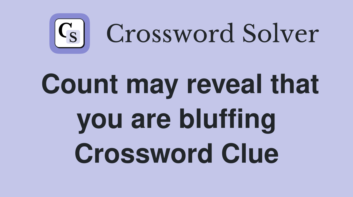 Count may reveal that you are bluffing Crossword Clue