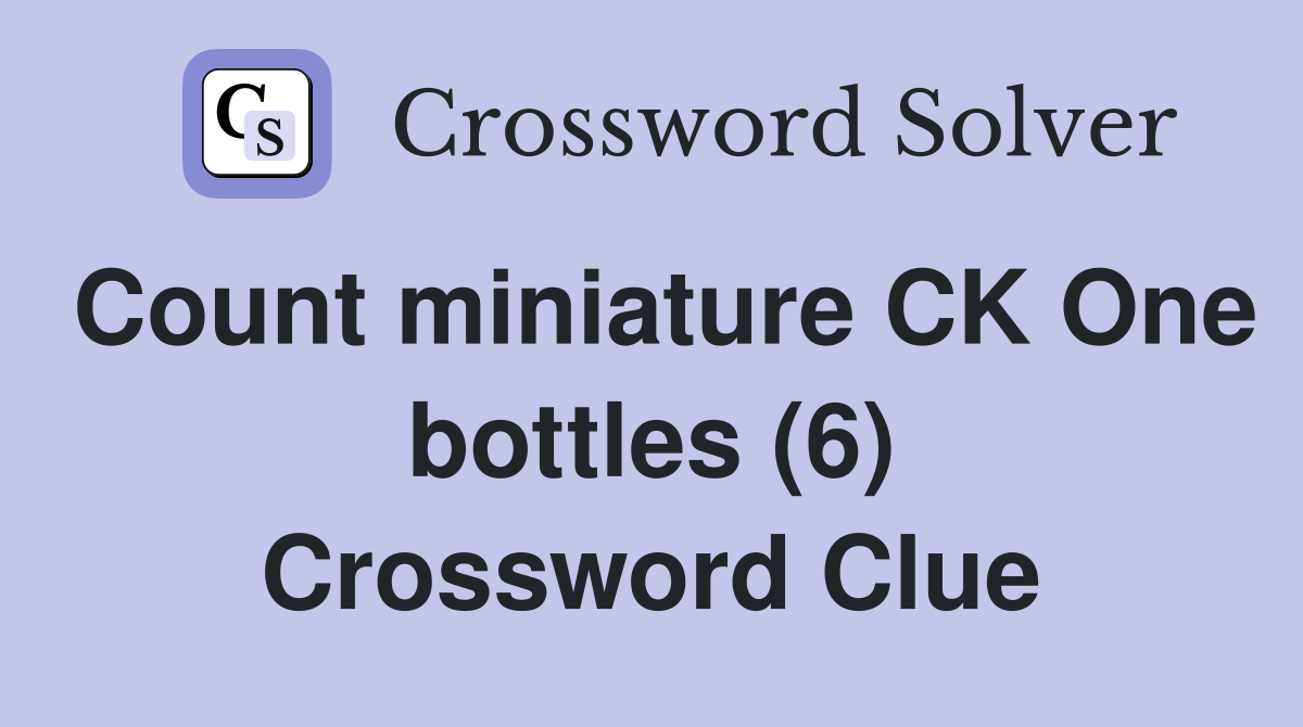 Count miniature CK One bottles (6) Crossword Clue