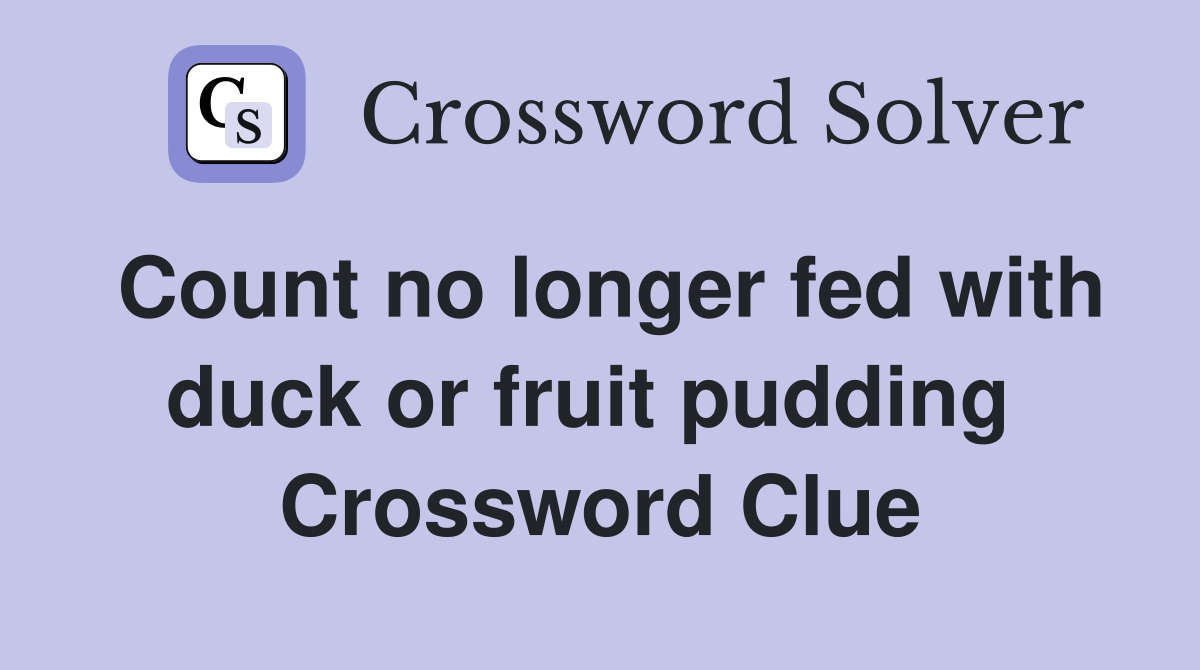 Count no longer fed with duck or fruit pudding  Crossword Clue