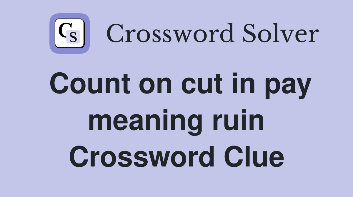 Count on cut in pay meaning ruin Crossword Clue