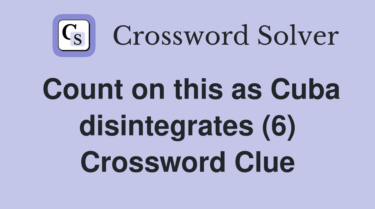 Count on this as Cuba disintegrates (6) Crossword Clue