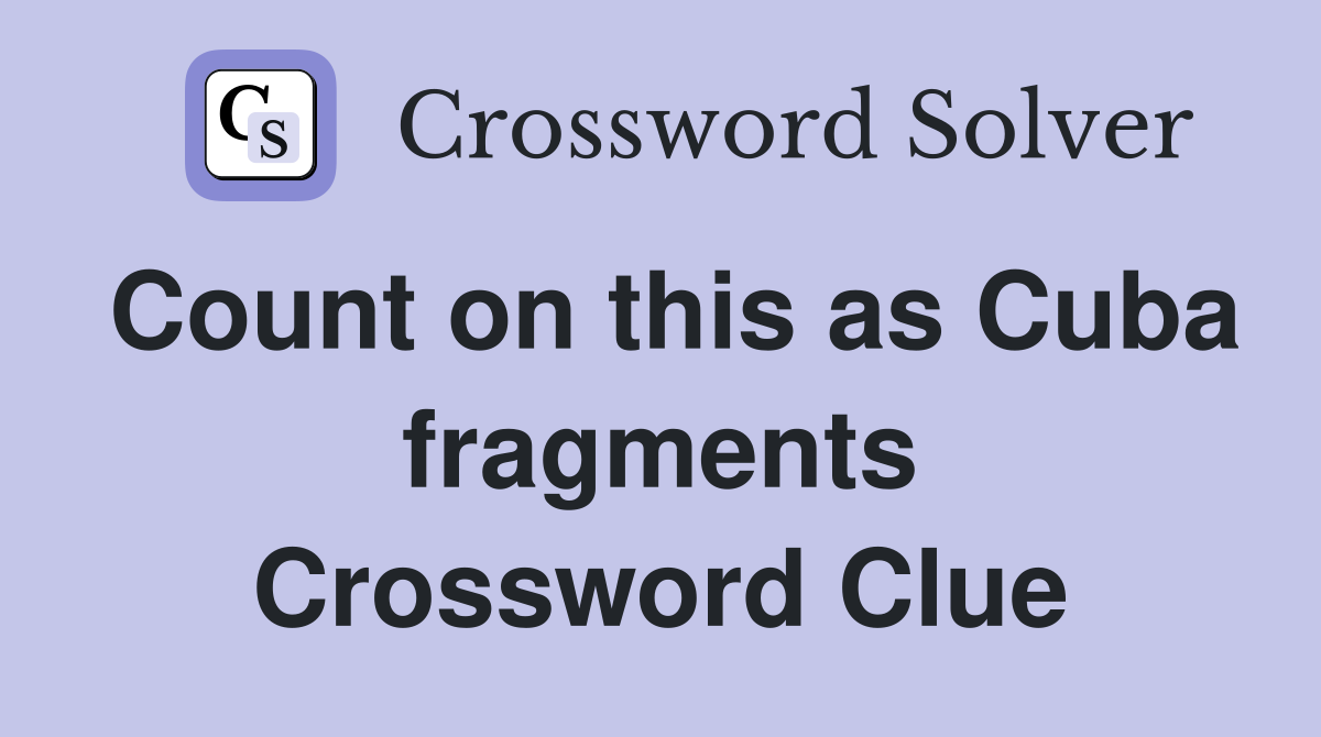 Count on this as Cuba fragments Crossword Clue