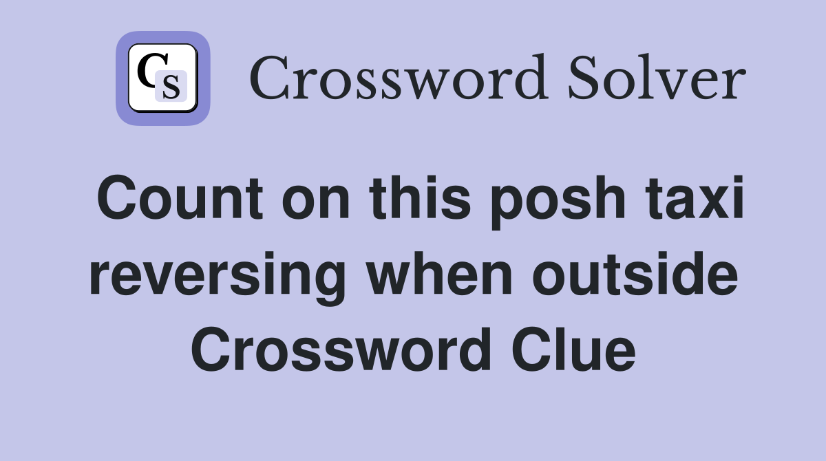 Count on this posh taxi reversing when outside Crossword Clue