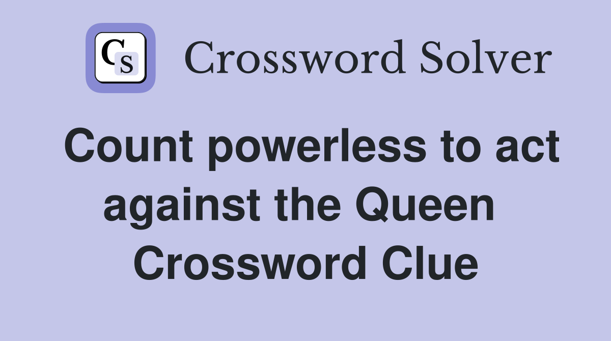 Count powerless to act against the Queen  Crossword Clue