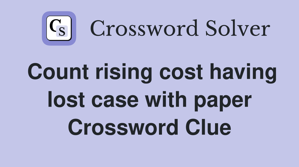 Count rising cost having lost case with paper Crossword Clue