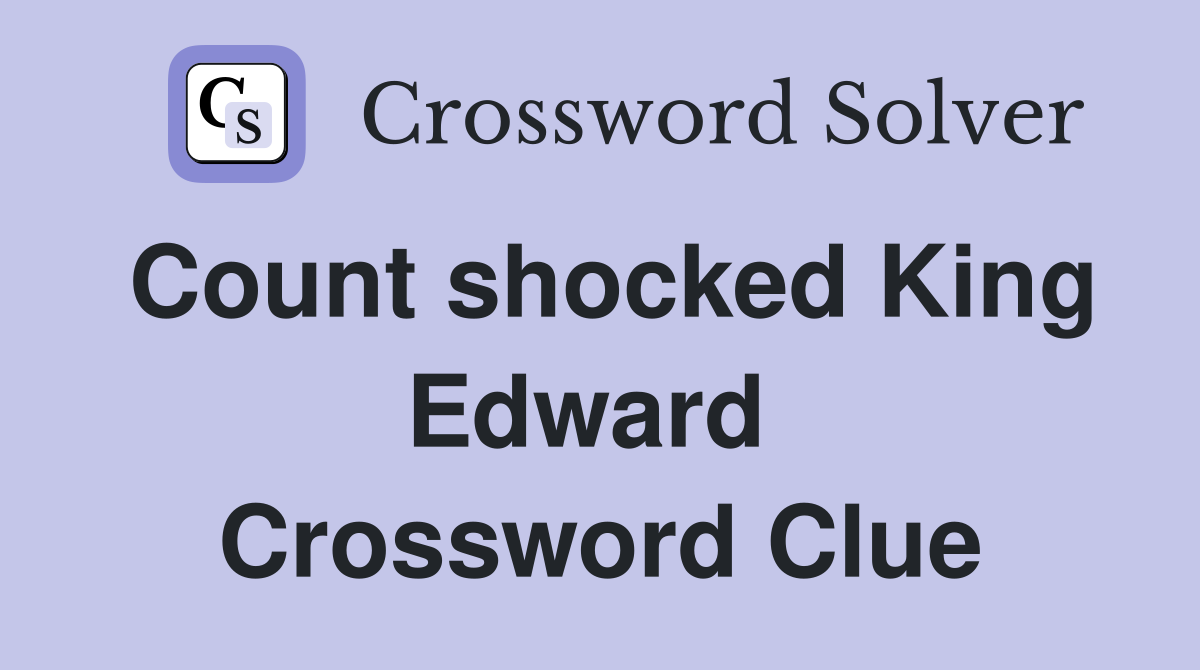Count shocked King Edward  Crossword Clue