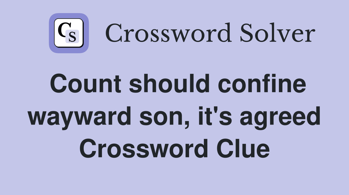 Count should confine wayward son, it's agreed Crossword Clue