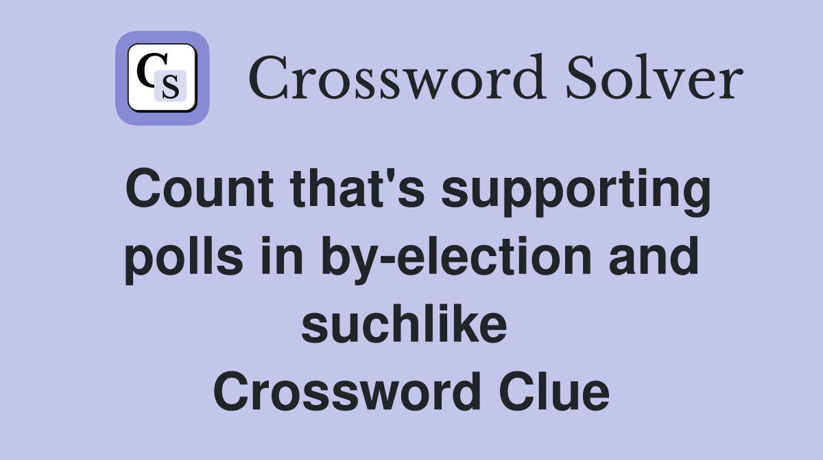Count that's supporting polls in by-election and suchlike  Crossword Clue