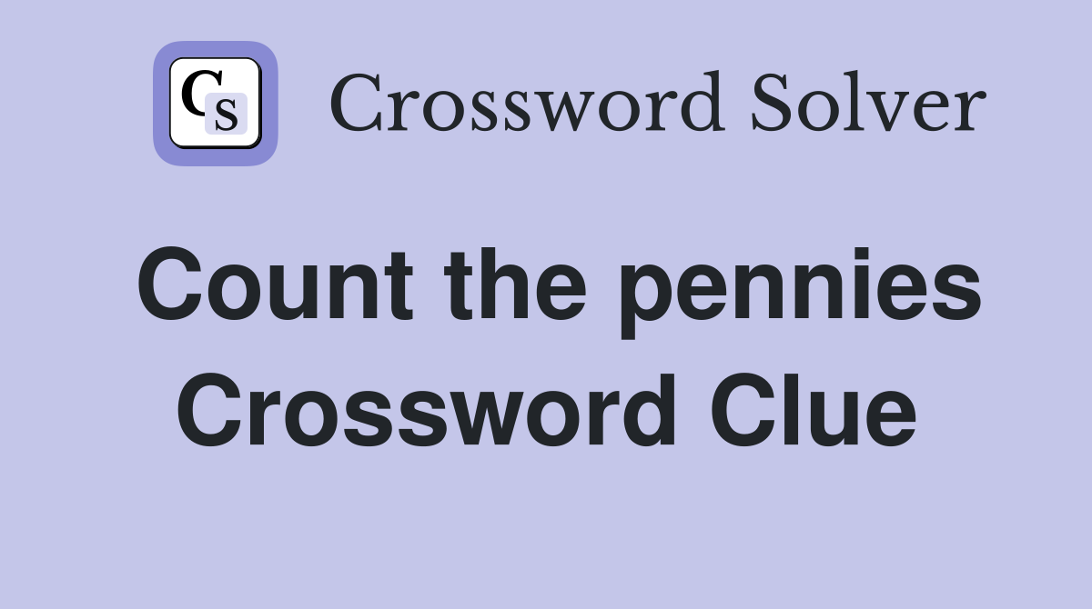 Count the pennies Crossword Clue
