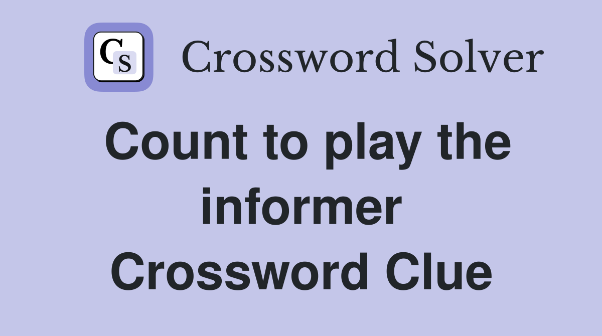 Count to play the informer Crossword Clue