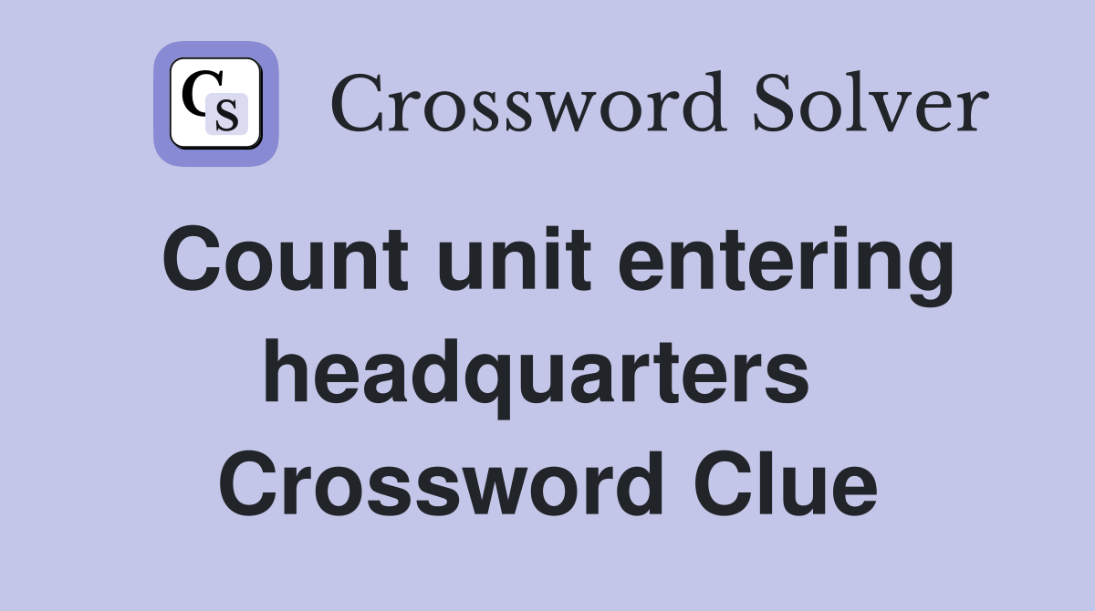 Count unit entering headquarters  Crossword Clue