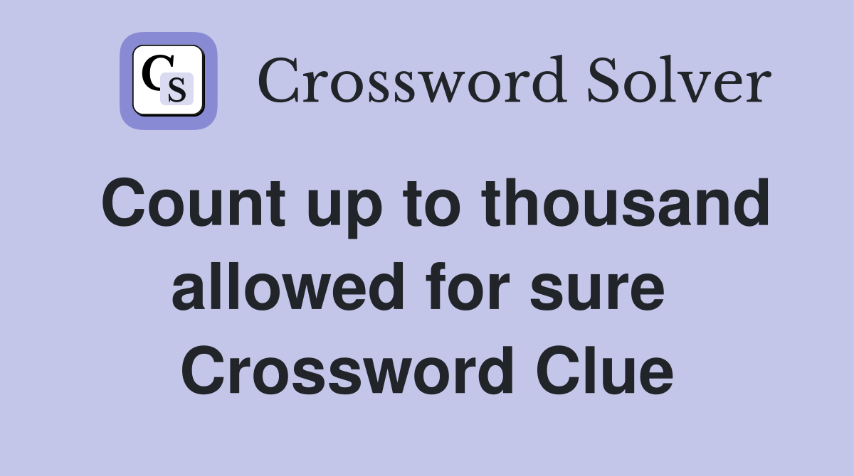 Count up to thousand allowed for sure  Crossword Clue