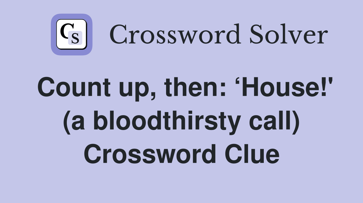 Count up, then: ‘House!' (a bloodthirsty call) Crossword Clue