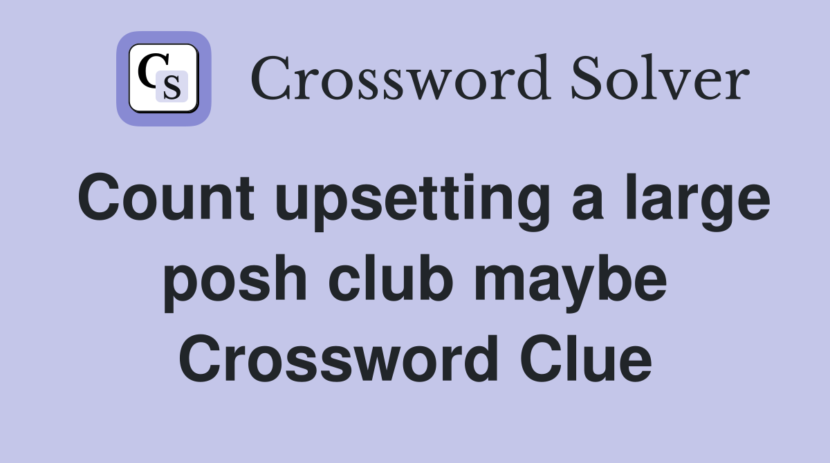 Count upsetting a large posh club maybe Crossword Clue