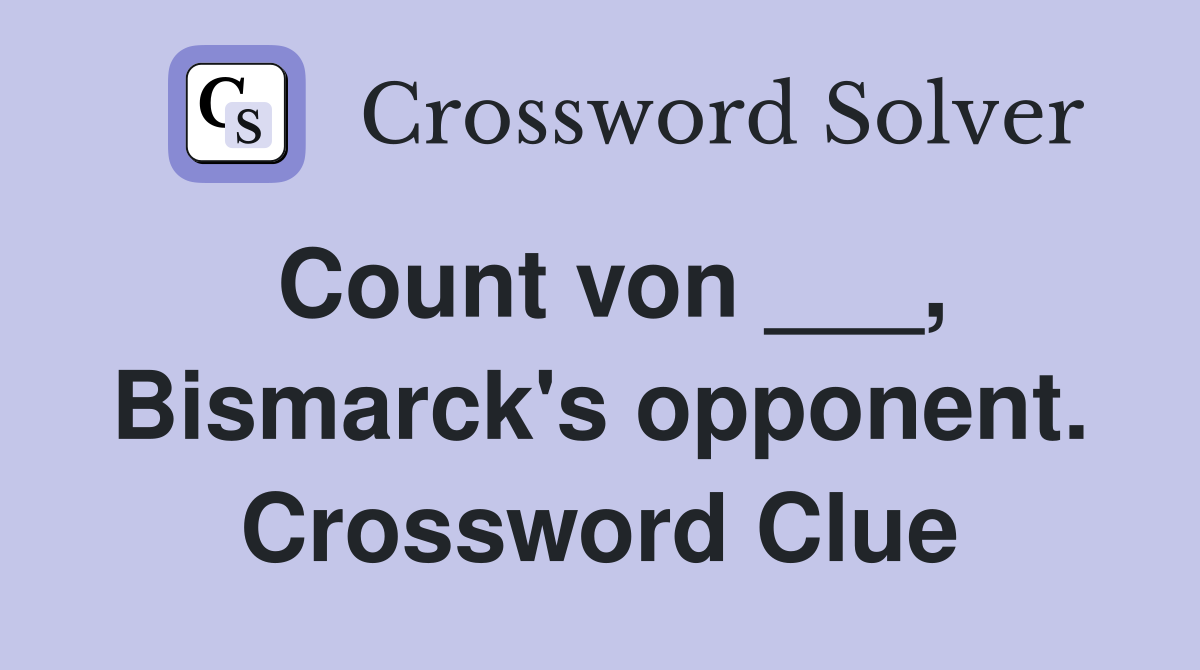 Count von ___, Bismarck's opponent. Crossword Clue