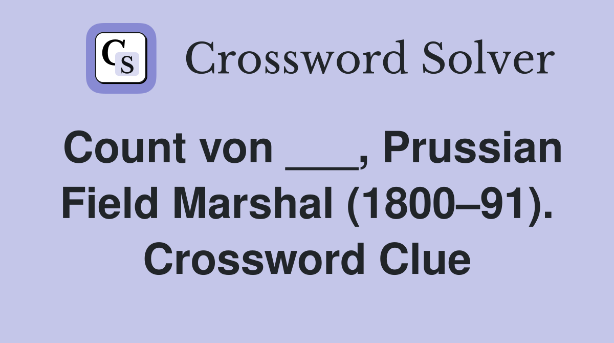 Count von ___, Prussian Field Marshal (1800–91). Crossword Clue