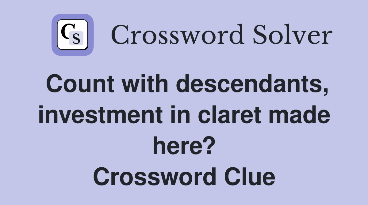 Count with descendants, investment in claret made here? Crossword Clue