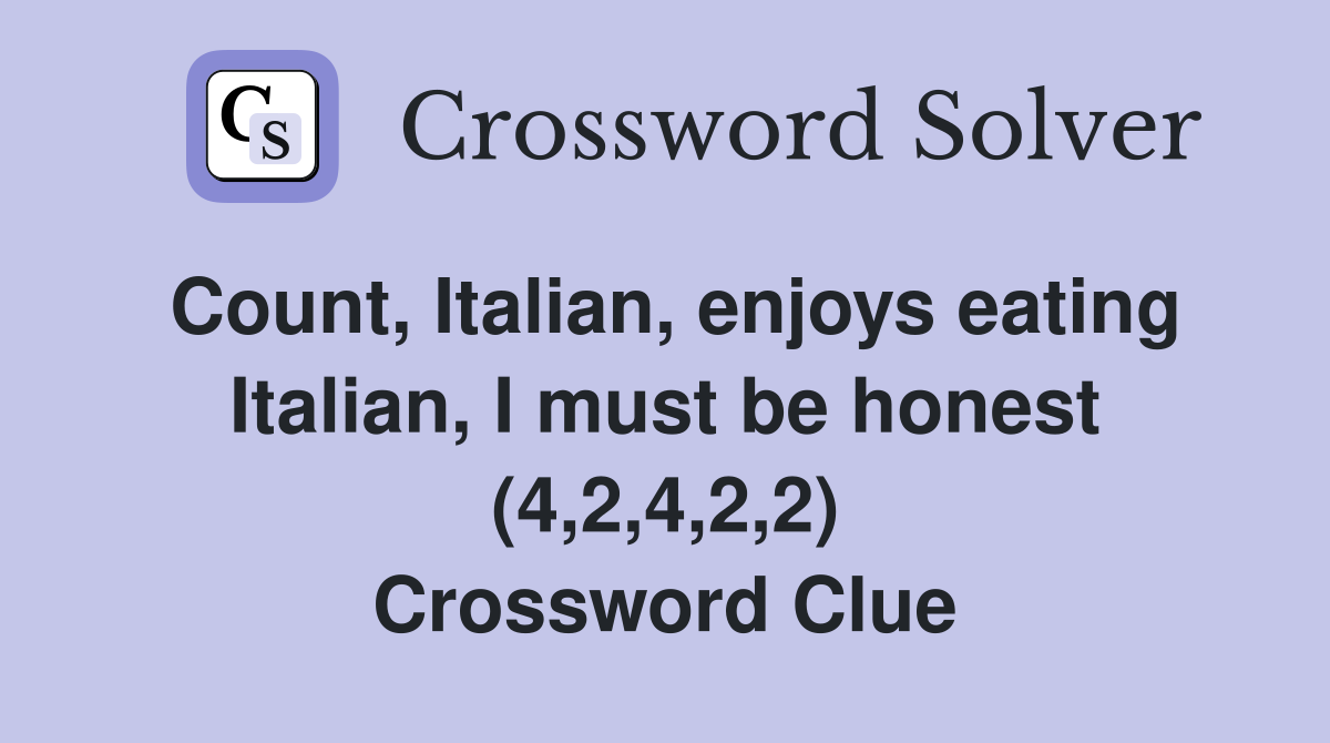 Count, Italian, enjoys eating Italian, I must be honest (4,2,4,2,2) Crossword Clue