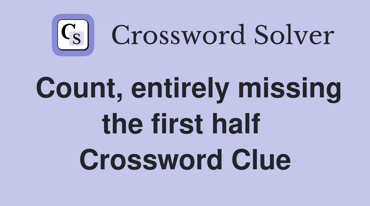 Count, entirely missing the first half  Crossword Clue