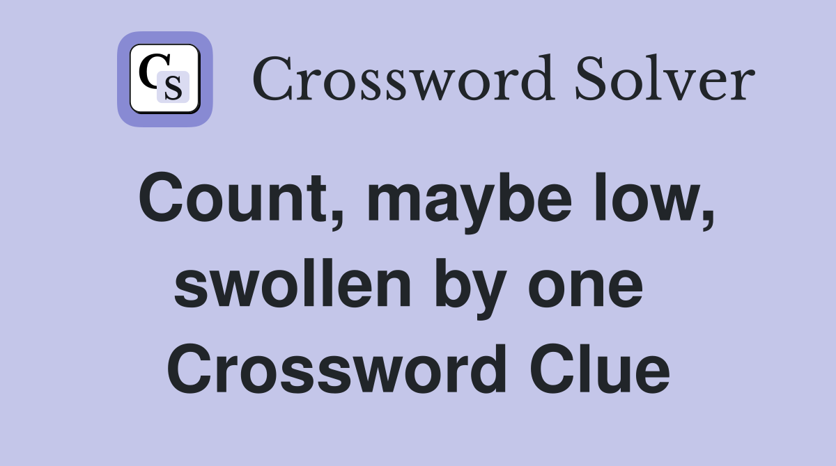 Count, maybe low, swollen by one  Crossword Clue