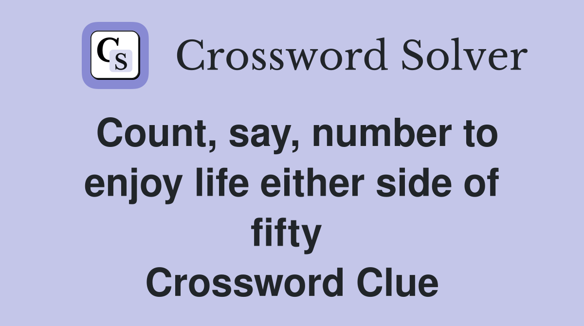 Count, say, number to enjoy life either side of fifty  Crossword Clue